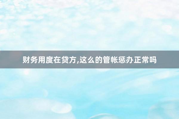 财务用度在贷方，这么的管帐惩办正常吗