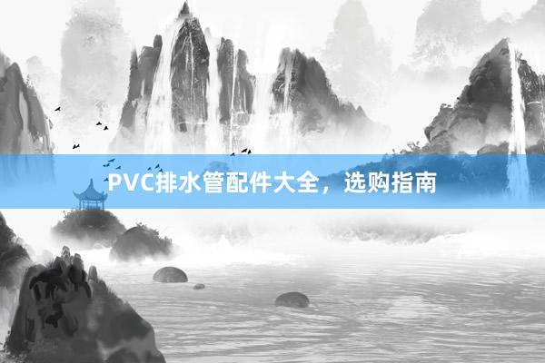 PVC排水管配件大全，选购指南