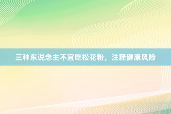 三种东说念主不宜吃松花粉，注释健康风险